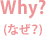 Why?(なぜ？)